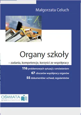 Organy szkoły - zadania, kompetencje, korzyści ze współpracy - Małgorzata Celuch, Wanda Pakulniewicz