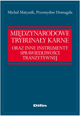 Międzynarodowe trybunaly karne oraz instrumenty sprawiedliwości tranzytywnej - Przemysław Domagała, Michał Matyasik