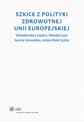 Szkice z polityki zdrowotnej Unii Europejskiej - Iwona Kowalska, Anna Mokrzycka, Włodarczyk Cezary W.