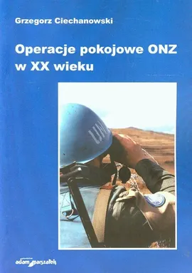 Operacje pokojowe ONZ w XX wieku - Grzegorz Ciechanowski