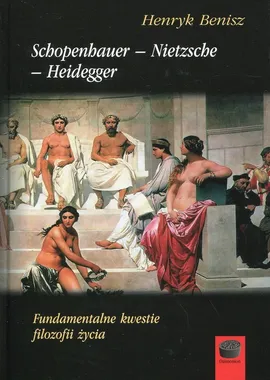 Schopenhauer - Nietzsche - Heidegger Fundamentalne kwestie filozofii życia - Henryk Benisz