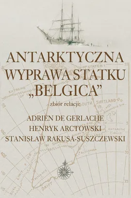 Antarktyczna wyprawa statku Belgica - Henryk Arctowski, De Gerlache Adrien, Stanisław Rakusa-Suszczewski