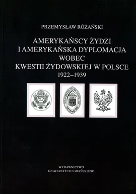 Amerykańscy Żydzi i amerykańska dyplomacja wobec kwestii żydowskiej w Polsce 1922 - 1939 - Przemysław Różański