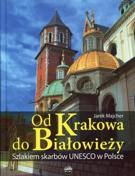 Od Krakowa do Białowieży Szlakiem skarbów Unesco - Jarek Majcher