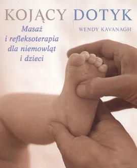 Kojący dotyk. Masaż i refleksoterapia dla niemowląt i dzieci - Outlet - Wendy Kvanagh