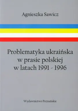 Problematyka ukraińska w prasie polskiej w latach 1991-1996 - Agnieszka Sawicz