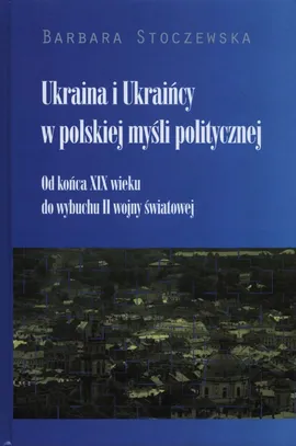Ukraina i Ukraińcy w polskiej myśli politycznej - Barbara Stoczewska