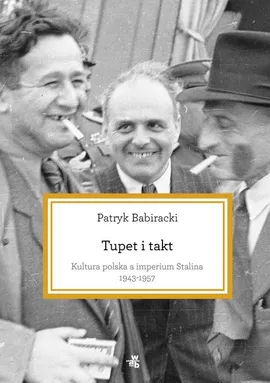 Tupet i takt Kultura polska a imperium Stalina 1943-1957 - Patryk Babiracki