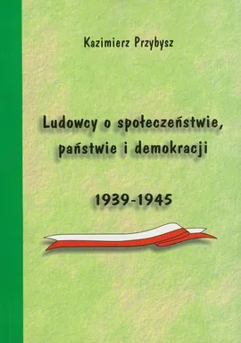 Ludowcy o społeczeństwie państwie i demokracji 1939-1945 - Kazimierz Przybysz