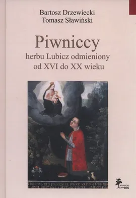 Piwniccy herbu Lubicz odmieniony od XVI do XX wieku - Bartosz Drzewiecki, Tomasz Sławiński