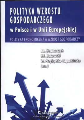 Polityka wzrostu gospodarczego w Polsce i w Unii Europejskiej - J. Bednarczyk, Bukowski Sławomir Ireneusz, W. Kapuścińska-Przybylska