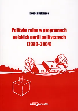 Polityka rolna w programach polskich partii politycznych (1989-2004) - Dorota Rdzanek