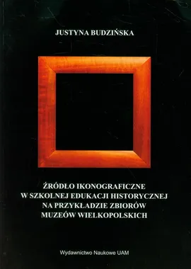 Źródło ikonograficzne w szkolnej edukacji historycznej na przykładzie zbiorów muzeów wielkopolskich - Justyna Budzińska