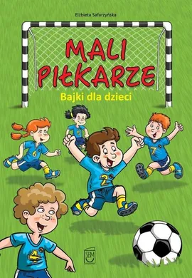 Mali piłkarze Bajki dla dzieci - Elżbieta Safarzyńska