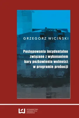 Postępowania incydentalne związane z wykonaniem kary pozbawienia wolności w programie probacji - Outlet - Grzegorz Wiciński