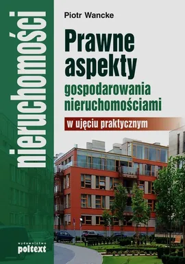 Prawne aspekty gospodarowania nieruchomościami w ujęciu praktycznym - Outlet - Piotr Wancke