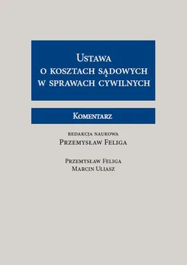 Ustawa o kosztach sądowych w sprawach cywilnych Komentarz - Przemysław Feliga, Marcin Uliasz