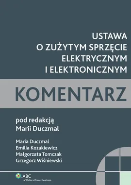 Ustawa o zużytym sprzęcie elektrycznym i elektronicznym Komentarz - Maria Duczmal, Emilia Kozakiewicz, Małgorzata Tomczak, Grzegorz Wiśniewski