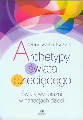 Archetypy świata dziecięcego - Anna Wasilewska