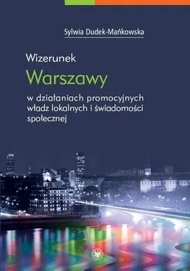 Wizerunek Warszawy w działaniach promocyjnych władz lokalnych i świadomości społecznej - Sylwia Dudek-Mańkowska