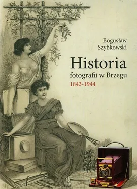 Historia fotografii w Brzegu 1843-1944 - Bogusław Szybkowski