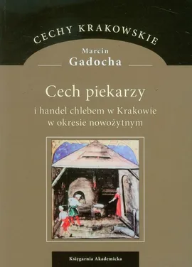 Cech piekarzy i handel chlebem w Krakowie w okresie nowożytnym - Marcin Gadocha