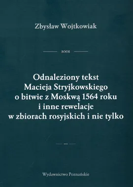 Odnaleziony tekst Macieja Stryjkowskiego o bitwie z Moskwą 1564 r. i inne rewelacje w zbiorach rosyjskich i nie tylko - Zbysław Wojtkowiak