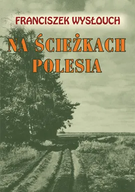Na ścieżkach Polesia - Franciszek Wysłouch