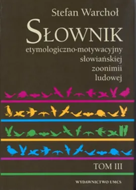 Słownik etymologiczno motywacyjny słowiańskiej zoonimii ludowej Tom 3 - Stanisław Warchoł