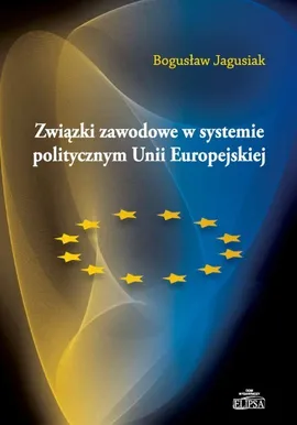 Związki zawodowe w systemie politycznym Unii Europejskiej - Bogusław Jagusiak