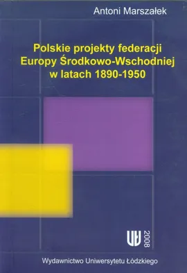 Polskie projekty federacji Europy Środkowo-Wchodniej w latach 1890-1950 - Antoni Marszałek