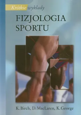 Krótkie wykłady Fizjologia sportu - K. Birch, K. George, D. MacLaren