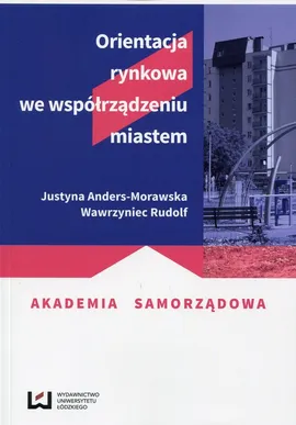 Orientacja rynkowa we współrządzeniu miastem - Justyna Anders-Morawska, Wawrzyniec Rudolf