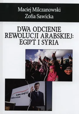 Dwa odcienie rewolucji arabskiej: Egipt i Syria - Maciej Milczanowski, Zofia Sawicka