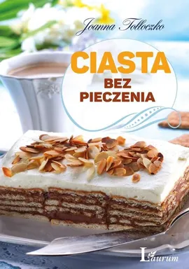 Ciasta bez pieczenia - Joanna Tołłoczko