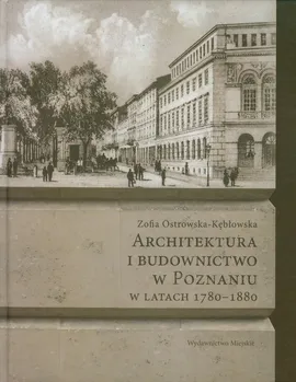 Architektura i budownictwo w Poznaniu w latach 1780-1880 - Zofia Ostrowska-Kębłowska