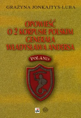 Opowieść o 2 Korpusie Polskim generała Władysława Andersa - Grażyna Jonkajtys-Luba