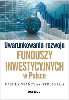 Uwarunkowania rozwoju funduszy inwestycyjnych w Polsce - Kamila Stańczak-Strumiłło