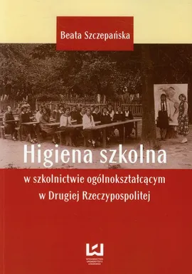 Higiena szkolna w szkolnictwie ogólnokształcącym w Drugiej Rzeczypospolitej - Outlet - Beata Szczepańska
