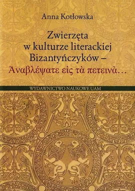 Zwierzęta w kulturze literackiej Bizantyńczyków - Anna Kotłowska