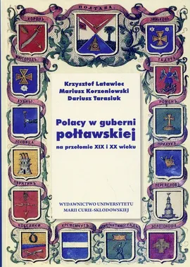 Polacy w guberni połtawskiej na przełomie XIX i XX wieku - Mariusz Korzeniowski, Krzysztof Latawiec, Dariusz Tarasiuk