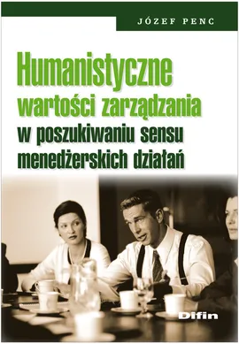 Humanistyczne wartości zarządzania w poszukiwaniu sensu menedżerskich działań - Outlet - Józef Penc