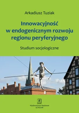 Innowacyjność w endogenicznym rozwoju regionu peryferyjnego - Outlet - Arkadiusz Tuziak