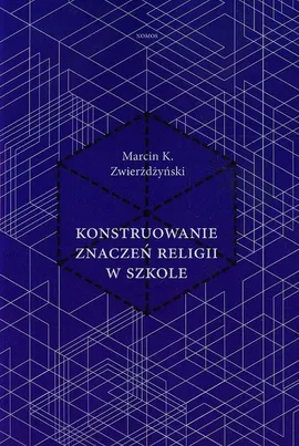 Konstruowanie znaczeń religii w szkole - Zwierżdżyński Marcin K.