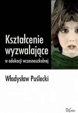 Kształcenie wyzwalające w edukacji wczesnoszkolnej - Outlet - Władysław Puślecki