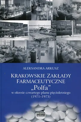 Krakowskie zakłady farmakologiczne Polfa w okresie czwartego planu pięcioletniego 1971-1975 - Aleksandra Arkusz