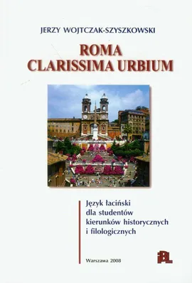 Roma Clarissima urbium język łaciński dla studentów kierunków historycznych i filologicznych - Jerzy Wojtczak-Szyszkowski