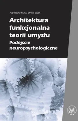 Architektura funkcjonalna teorii umysłu Podejście neuropsychologiczne - Emilia Łojek, Agnieszka Pluta