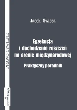 Egzekucja i dochodzenie roszczeń na arenie międzynarodowej Praktyczny poradnik - Outlet - Jacek Świeca