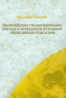 Ekonomiczne uwarunkowania decyzji o wypłatach dywidend przez spółki publiczne - Outlet - Mieczysław Kowerski